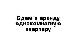 Сдам в аренду однокомнатную квартиру